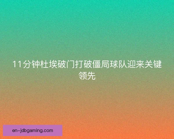 11分钟杜埃破门打破僵局球队迎来关键领先
