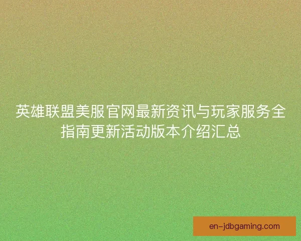 英雄联盟美服官网最新资讯与玩家服务全指南更新活动版本介绍汇总