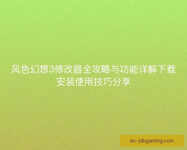 风色幻想3修改器全攻略与功能详解下载安装使用技巧分享