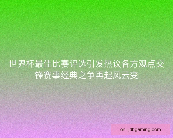 世界杯最佳比赛评选引发热议各方观点交锋赛事经典之争再起风云变 世界杯最佳比赛评选引发热议各方观点交锋赛事经典之争再起风云变